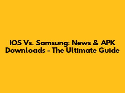 IOS Vs. Samsung: News & APK Downloads - The Ultimate Guide