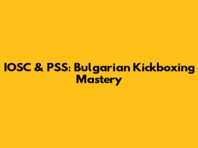 IOSC & PSS: Bulgarian Kickboxing Mastery