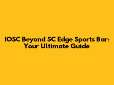 IOSC Beyond SC Edge Sports Bar: Your Ultimate Guide
