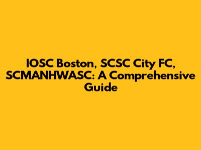 IOSC Boston, SCSC City FC, SCMANHWASC: A Comprehensive Guide