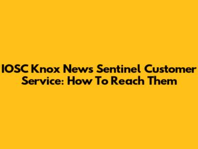 IOSC Knox News Sentinel Customer Service: How To Reach Them