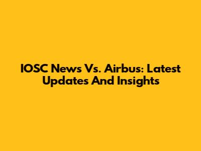 IOSC News Vs. Airbus: Latest Updates And Insights
