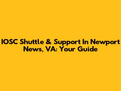 IOSC Shuttle & Support In Newport News, VA: Your Guide