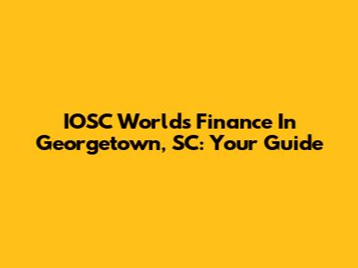 IOSC World's Finance In Georgetown, SC: Your Guide