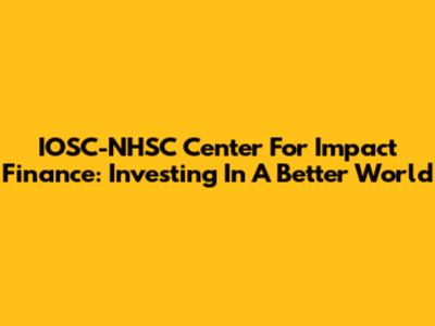 IOSC-NHSC Center For Impact Finance: Investing In A Better World