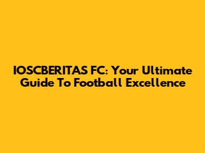 IOSCBERITAS FC: Your Ultimate Guide To Football Excellence
