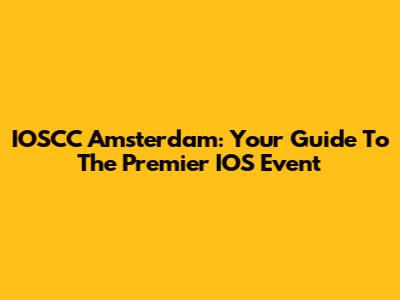 IOSCC Amsterdam: Your Guide To The Premier IOS Event