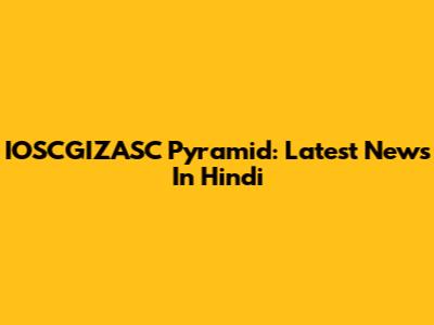 IOSCGIZASC Pyramid: Latest News In Hindi