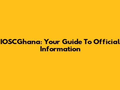 IOSCGhana: Your Guide To Official Information