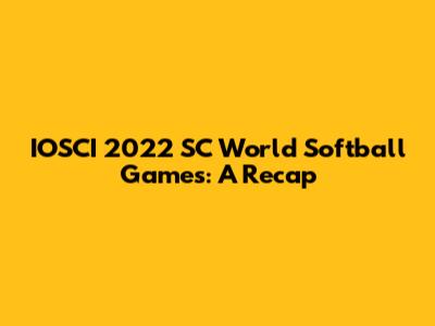 IOSCI 2022 SC World Softball Games: A Recap