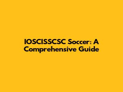 IOSCISSCSC Soccer: A Comprehensive Guide