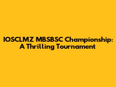 IOSCLMZ MBSBSC Championship: A Thrilling Tournament
