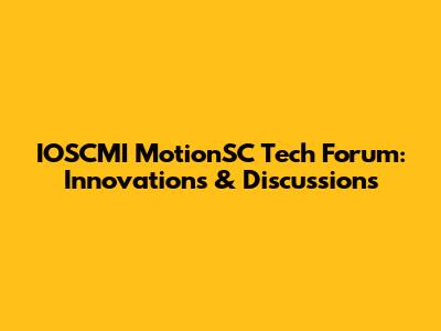 IOSCMI MotionSC Tech Forum: Innovations & Discussions