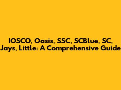 IOSCO, Oasis, SSC, SCBlue, SC, Jays, Little: A Comprehensive Guide