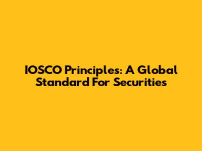 IOSCO Principles: A Global Standard For Securities