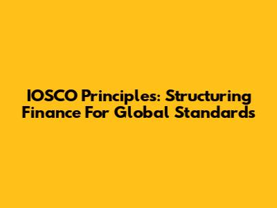 IOSCO Principles: Structuring Finance For Global Standards