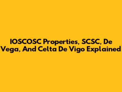 IOSCOSC Properties, SCSC, De Vega, And Celta De Vigo Explained
