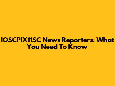 IOSCPIX11SC News Reporters: What You Need To Know
