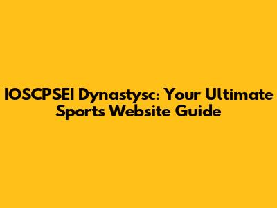 IOSCPSEI Dynastysc: Your Ultimate Sports Website Guide
