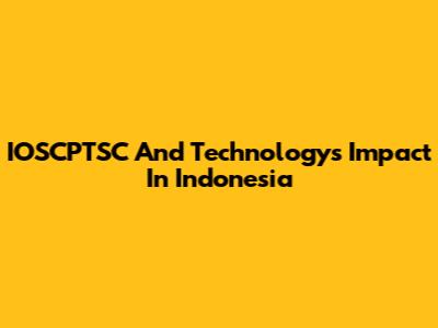 IOSCPTSC And Technology's Impact In Indonesia