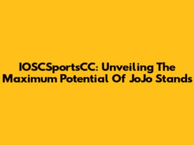 IOSCSportsCC: Unveiling The Maximum Potential Of JoJo Stands