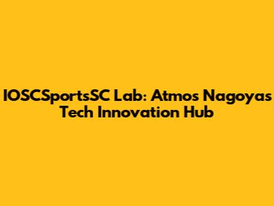 IOSCSportsSC Lab: Atmos Nagoya's Tech Innovation Hub