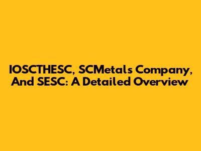IOSCTHESC, SCMetals Company, And SESC: A Detailed Overview