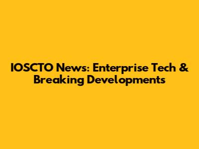IOSCTO News: Enterprise Tech & Breaking Developments