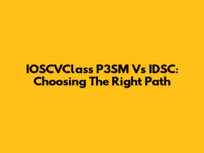 IOSCVClass P3SM Vs IDSC: Choosing The Right Path