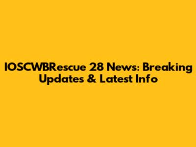 IOSCWBRescue 28 News: Breaking Updates & Latest Info