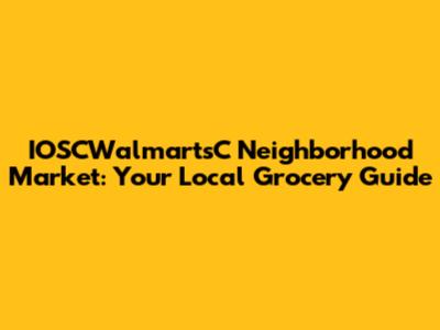 IOSCWalmartsC Neighborhood Market: Your Local Grocery Guide