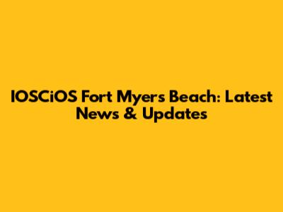 IOSCiOS Fort Myers Beach: Latest News & Updates