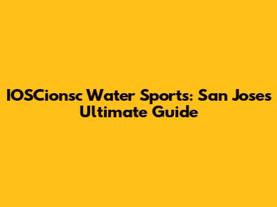 IOSCionsc Water Sports: San Jose's Ultimate Guide