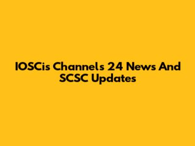 IOSCis Channels 24 News And SCSC Updates