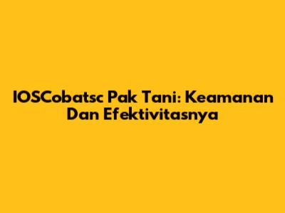 IOSCobatsc Pak Tani: Keamanan Dan Efektivitasnya