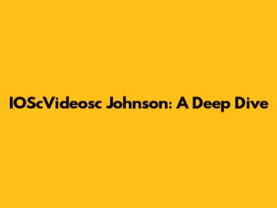 IOScVideosc Johnson: A Deep Dive