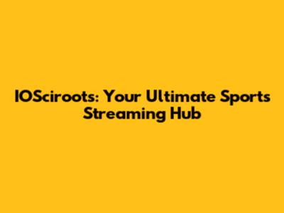 IOSciroots: Your Ultimate Sports Streaming Hub