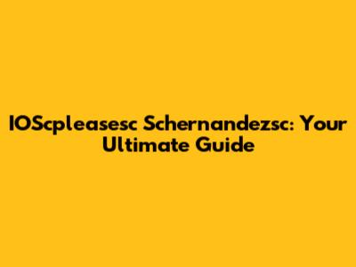 IOScpleasesc Schernandezsc: Your Ultimate Guide