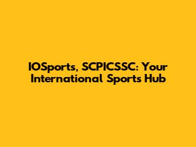 IOSports, SCPICSSC: Your International Sports Hub