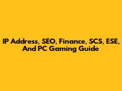 IP Address, SEO, Finance, SCS, ESE, And PC Gaming Guide