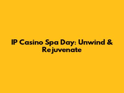 IP Casino Spa Day: Unwind & Rejuvenate