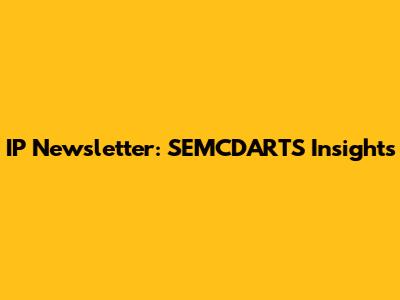 IP Newsletter: SEMCDARTS Insights