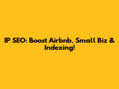 IP SEO: Boost Airbnb, Small Biz & Indexing!