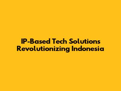 IP-Based Tech Solutions Revolutionizing Indonesia