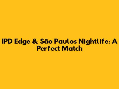 IPD Edge & São Paulo's Nightlife: A Perfect Match