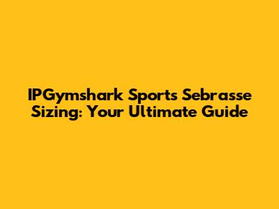 IPGymshark Sports Sebrasse Sizing: Your Ultimate Guide