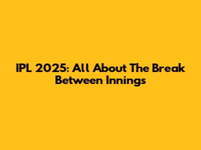 IPL 2025: All About The Break Between Innings
