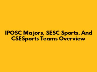 IPOSC Majors, SESC Sports, And CSESports Teams Overview