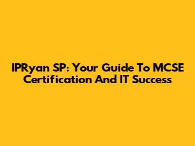 IPRyan SP: Your Guide To MCSE Certification And IT Success