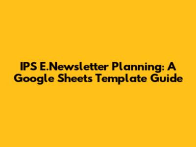 IPS E.Newsletter Planning: A Google Sheets Template Guide
